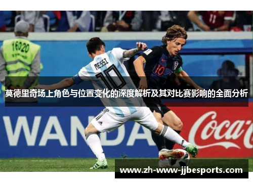 莫德里奇场上角色与位置变化的深度解析及其对比赛影响的全面分析