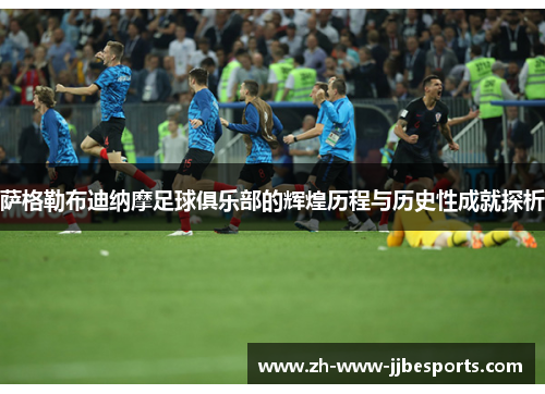 萨格勒布迪纳摩足球俱乐部的辉煌历程与历史性成就探析