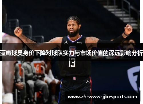 蓝鹰球员身价下降对球队实力与市场价值的深远影响分析