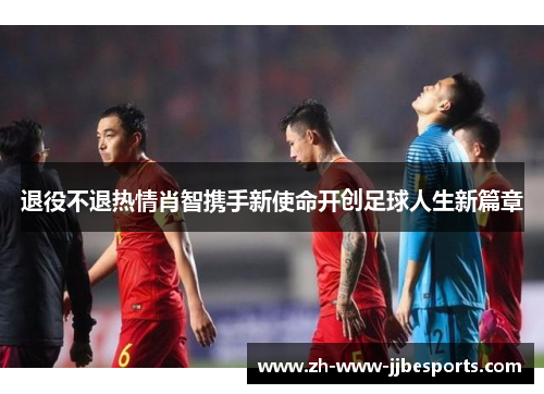 退役不退热情肖智携手新使命开创足球人生新篇章