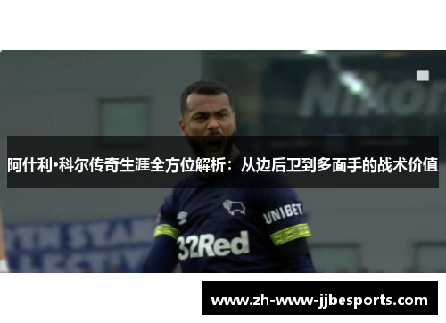 阿什利·科尔传奇生涯全方位解析：从边后卫到多面手的战术价值