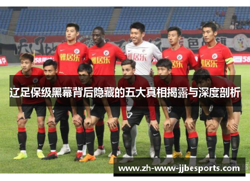 辽足保级黑幕背后隐藏的五大真相揭露与深度剖析
