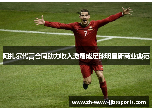 阿扎尔代言合同助力收入激增成足球明星新商业典范