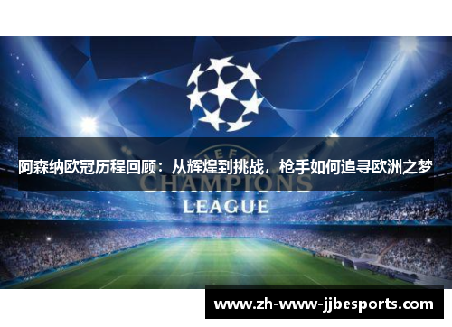 阿森纳欧冠历程回顾：从辉煌到挑战，枪手如何追寻欧洲之梦