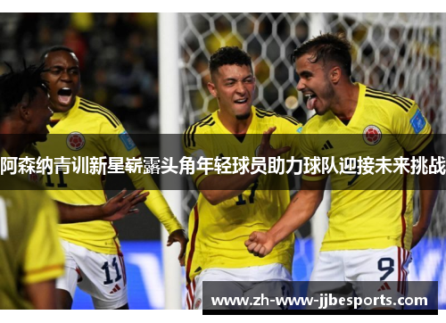 阿森纳青训新星崭露头角年轻球员助力球队迎接未来挑战