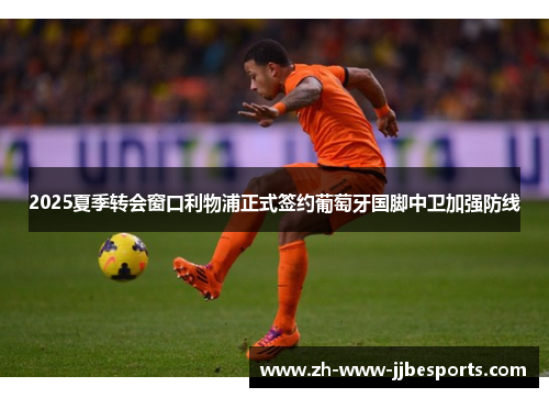 2025夏季转会窗口利物浦正式签约葡萄牙国脚中卫加强防线