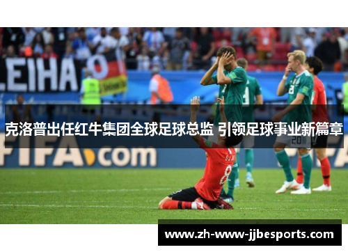 克洛普出任红牛集团全球足球总监 引领足球事业新篇章