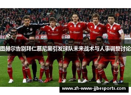 图赫尔告别拜仁慕尼黑引发球队未来战术与人事调整讨论