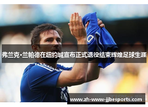 弗兰克·兰帕德在纽约城宣布正式退役结束辉煌足球生涯