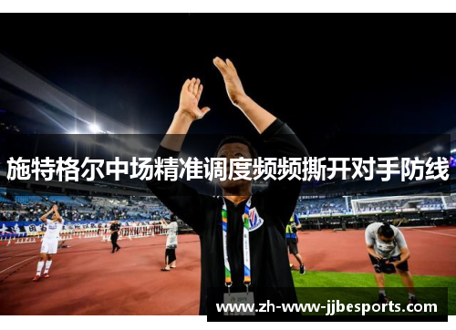 施特格尔中场精准调度频频撕开对手防线