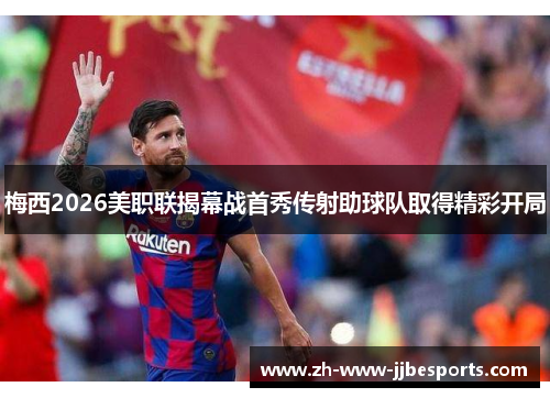 梅西2026美职联揭幕战首秀传射助球队取得精彩开局
