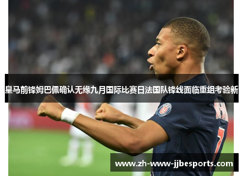 皇马前锋姆巴佩确认无缘九月国际比赛日法国队锋线面临重组考验新